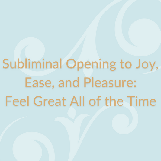 Subliminal to Opening to Joy, Ease, and Pleasure: Feel Great All of the Time